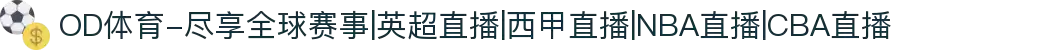 OD体育-尽享全球赛事|英超直播|西甲直播|NBA直播|CBA直播